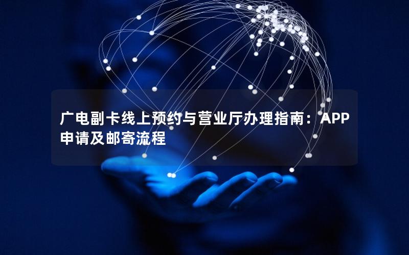 广电副卡线上预约与营业厅办理指南：APP申请及邮寄流程