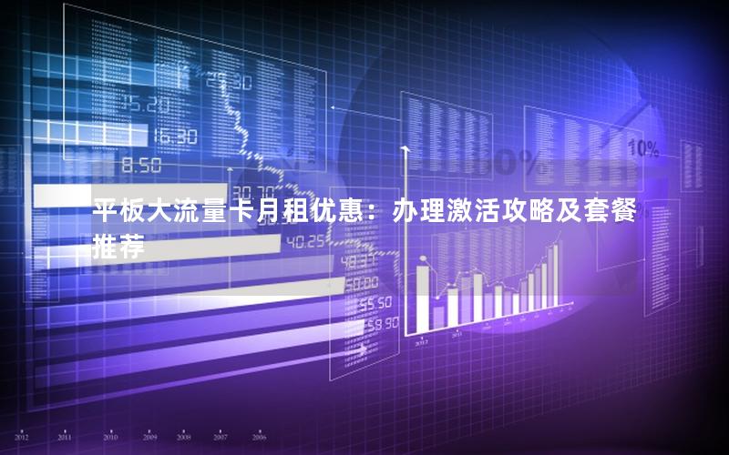 平板大流量卡月租优惠：办理激活攻略及套餐推荐