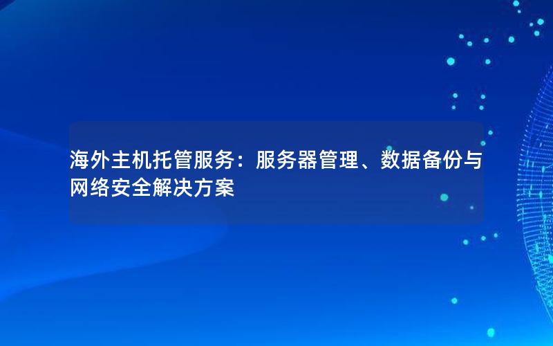 海外主机托管服务：服务器管理、数据备份与网络安全解决方案