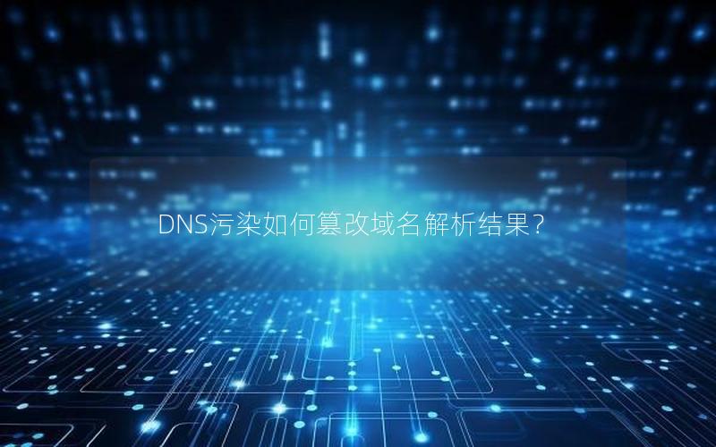 DNS污染如何篡改域名解析结果？