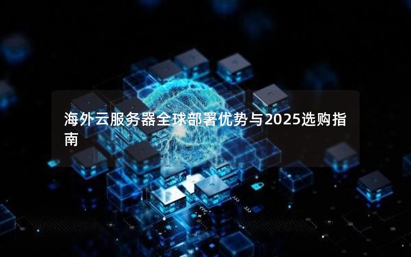 海外云服务器全球部署优势与2025选购指南