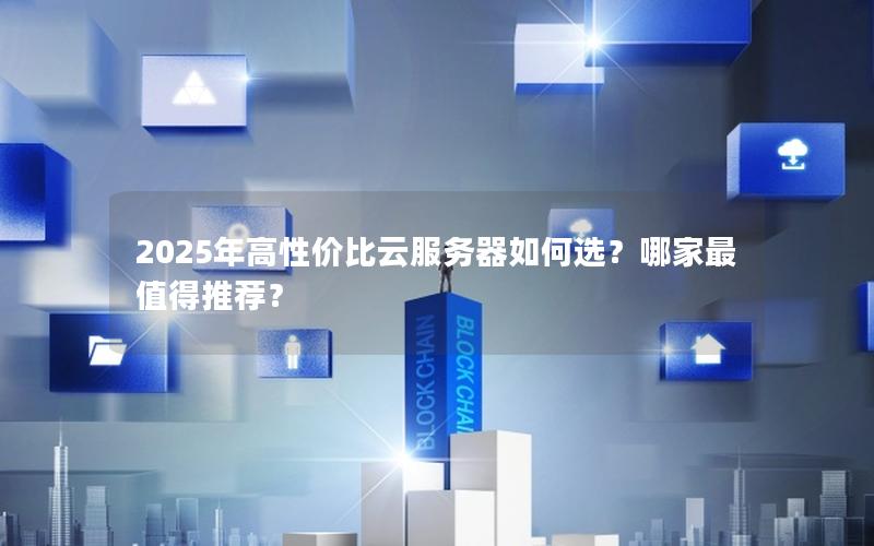 2025年高性价比云服务器如何选？哪家最值得推荐？