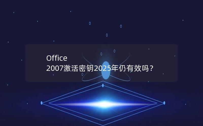 Office 2007激活密钥2025年仍有效吗？