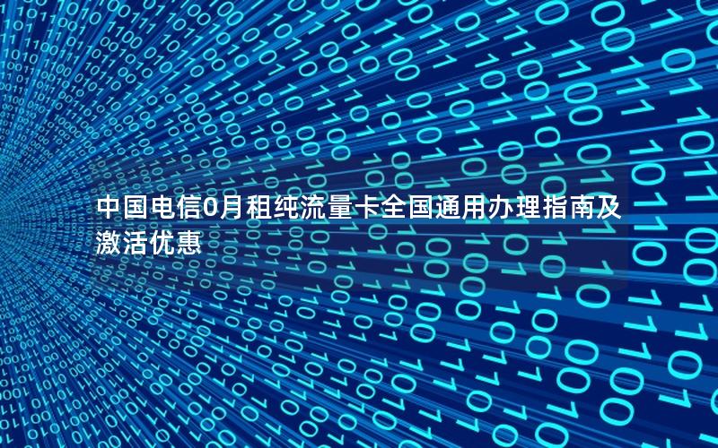 中国电信0月租纯流量卡全国通用办理指南及激活优惠