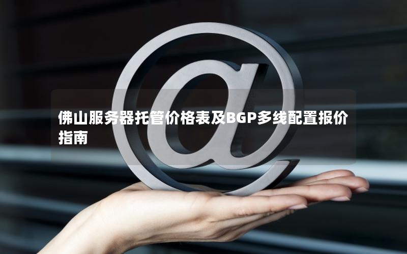 佛山服务器托管价格表及BGP多线配置报价指南