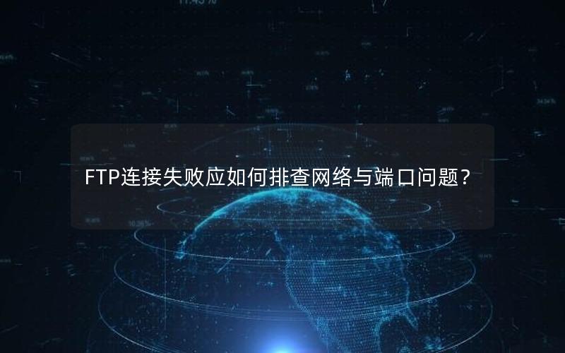 FTP连接失败应如何排查网络与端口问题？