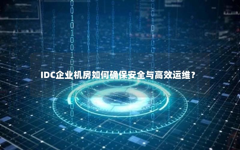 IDC企业机房如何确保安全与高效运维？