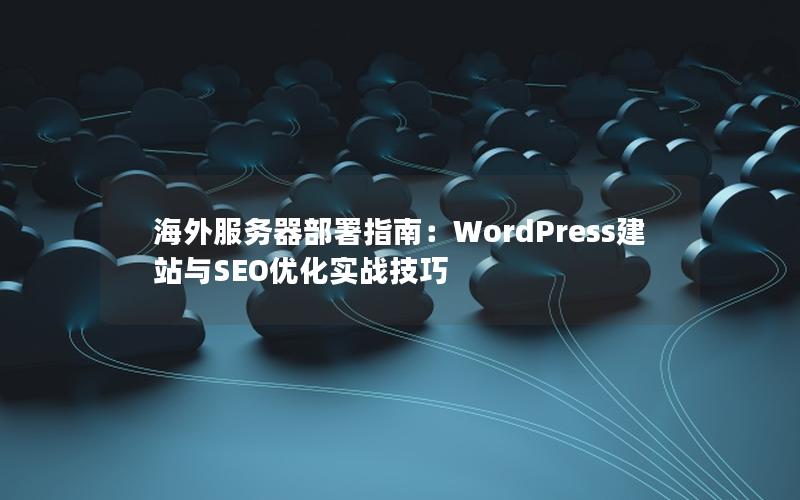 海外服务器部署指南：WordPress建站与SEO优化实战技巧