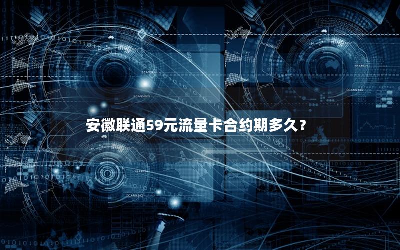 安徽联通59元流量卡合约期多久？