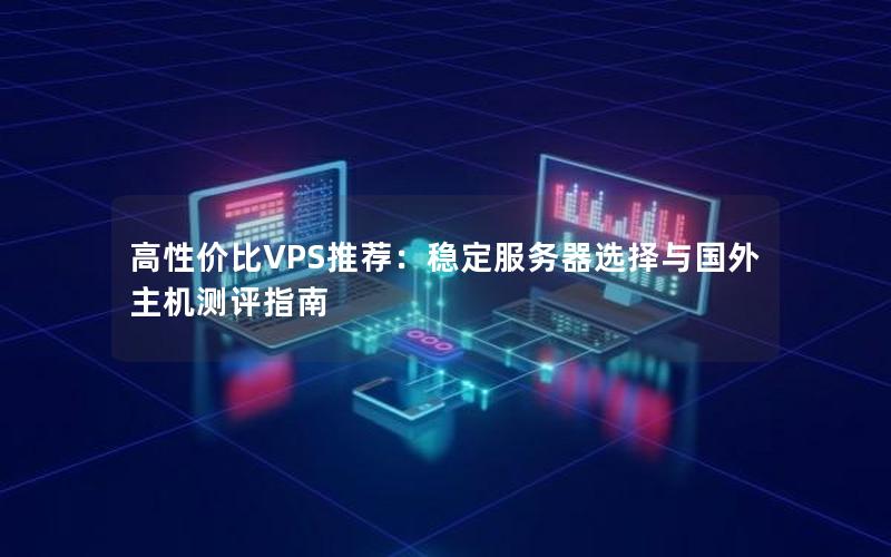 高性价比VPS推荐：稳定服务器选择与国外主机测评指南