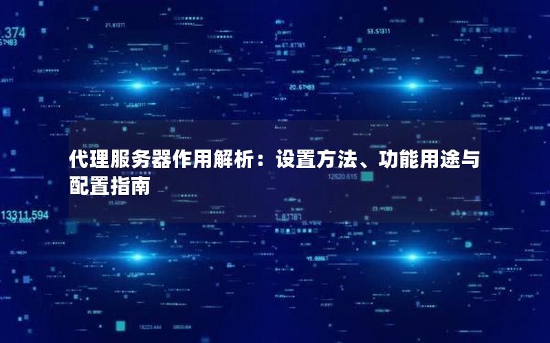 代理服务器作用解析：设置方法、功能用途与配置指南