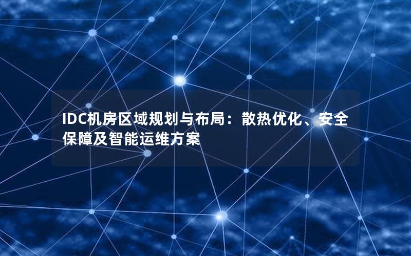 IDC机房区域规划与布局：散热优化、安全保障及智能运维方案