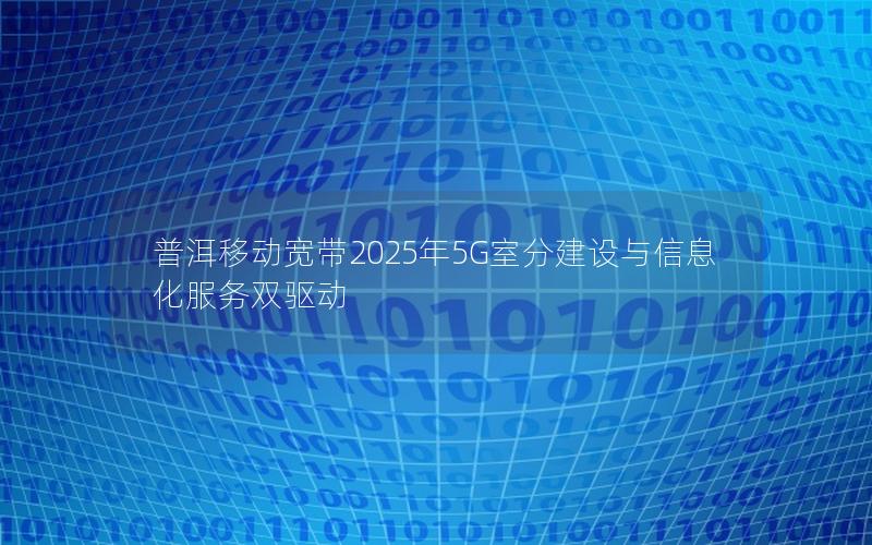 普洱移动宽带2025年5G室分建设与信息化服务双驱动