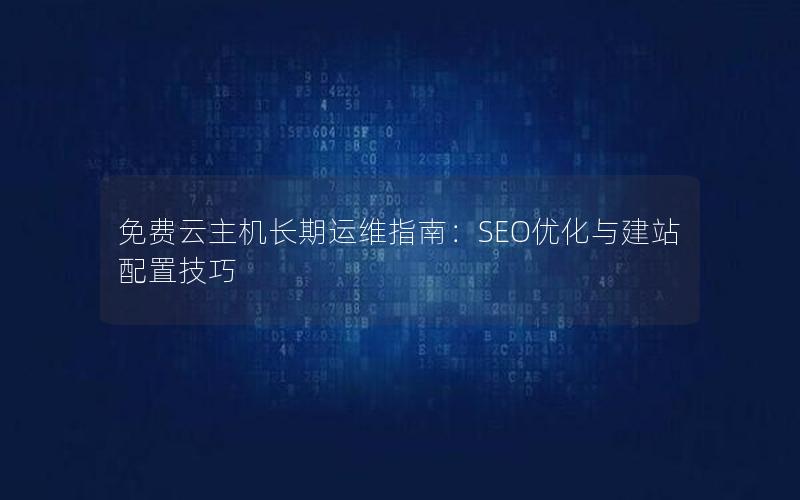 免费云主机长期运维指南：SEO优化与建站配置技巧