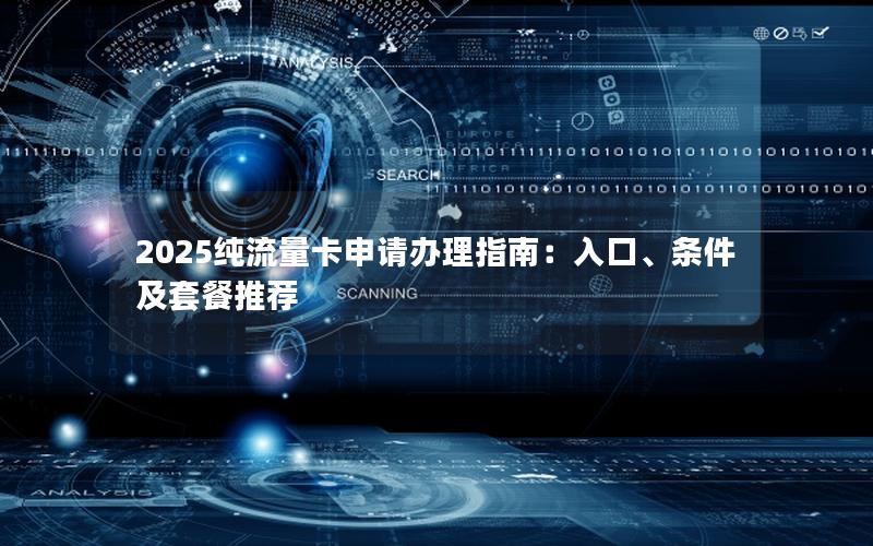 2025纯流量卡申请办理指南：入口、条件及套餐推荐