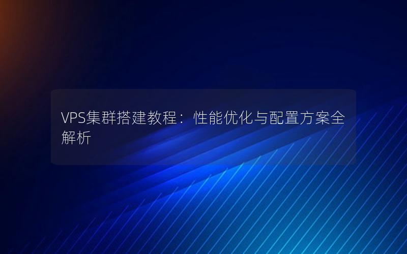 VPS集群搭建教程：性能优化与配置方案全解析