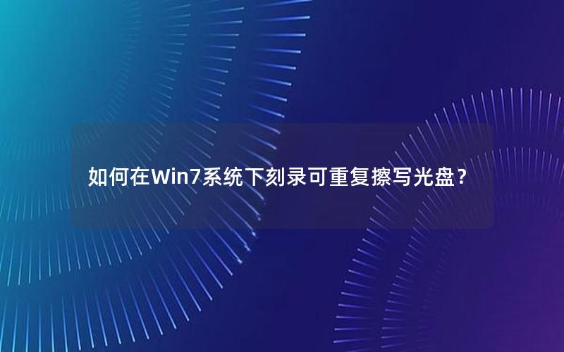 如何在Win7系统下刻录可重复擦写光盘？