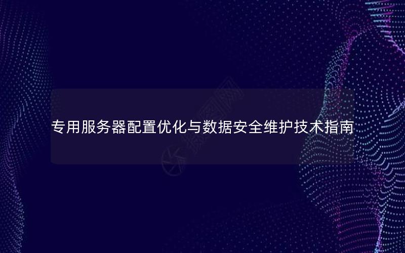 专用服务器配置优化与数据安全维护技术指南