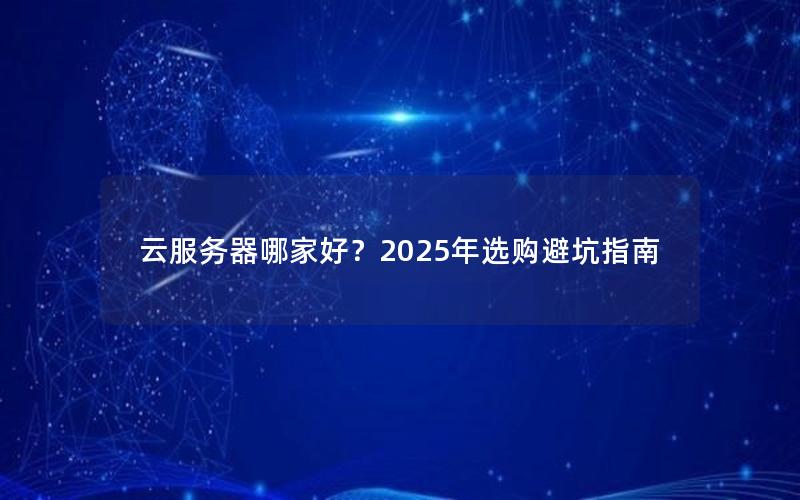 云服务器哪家好？2025年选购避坑指南