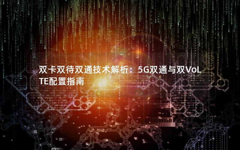 双卡双待双通技术解析：5G双通与双VoLTE配置指南