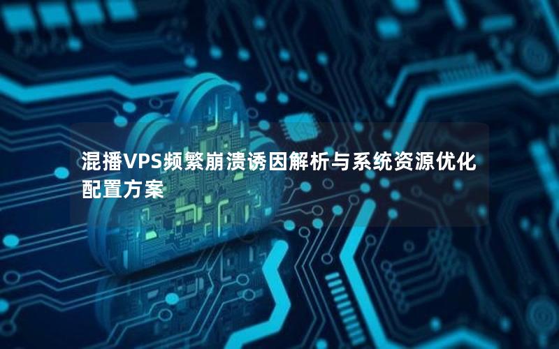 混播VPS频繁崩溃诱因解析与系统资源优化配置方案