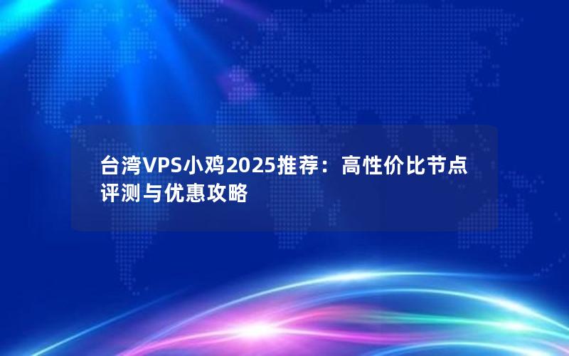 台湾VPS小鸡2025推荐：高性价比节点评测与优惠攻略