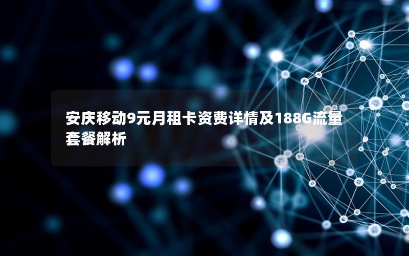 安庆移动9元月租卡资费详情及188G流量套餐解析