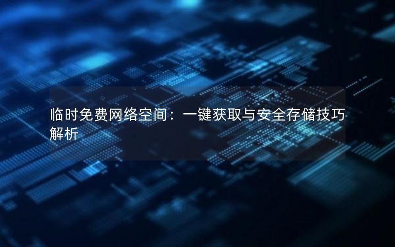 临时免费网络空间：一键获取与安全存储技巧解析