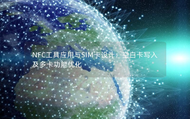 NFC工具应用与SIM卡设计：空白卡写入及多卡功能优化