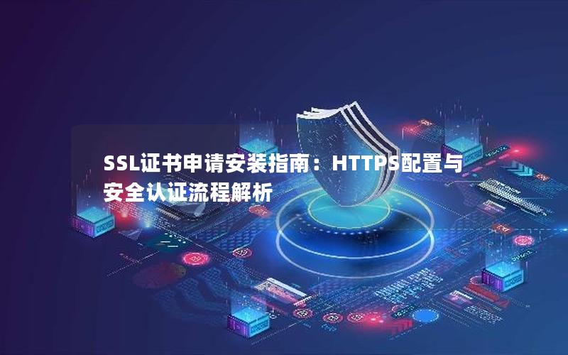 SSL证书申请安装指南：HTTPS配置与安全认证流程解析