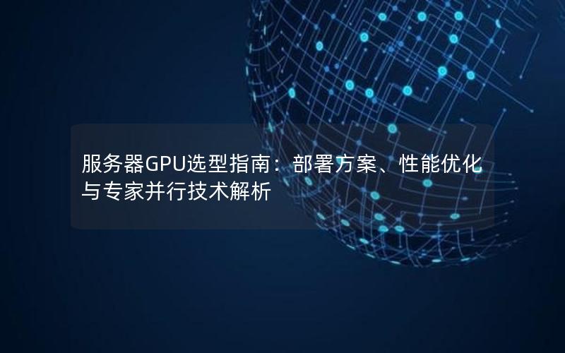 服务器GPU选型指南：部署方案、性能优化与专家并行技术解析