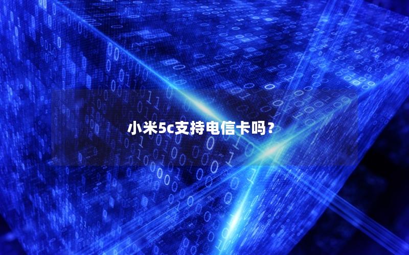 小米5c支持电信卡吗？