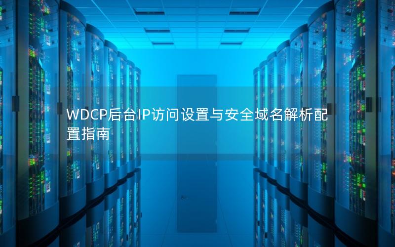 WDCP后台IP访问设置与安全域名解析配置指南