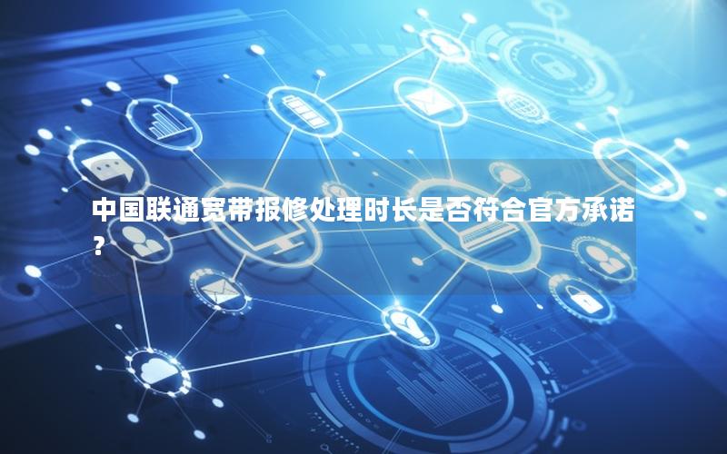 中国联通宽带报修处理时长是否符合官方承诺？