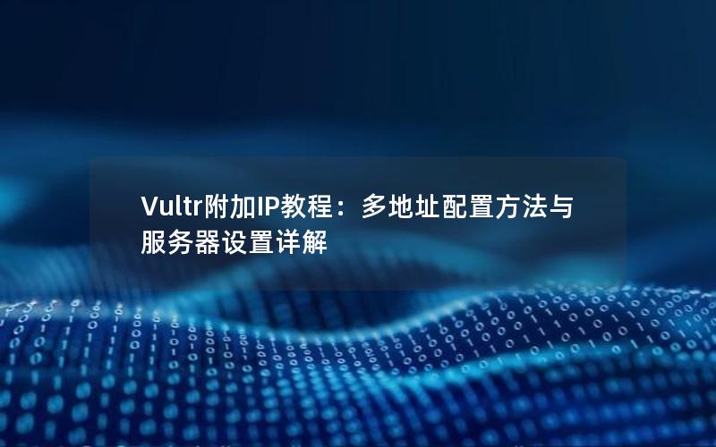 Vultr附加IP教程：多地址配置方法与服务器设置详解