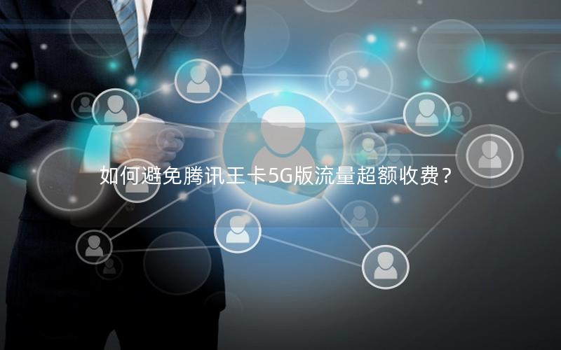 如何避免腾讯王卡5G版流量超额收费？