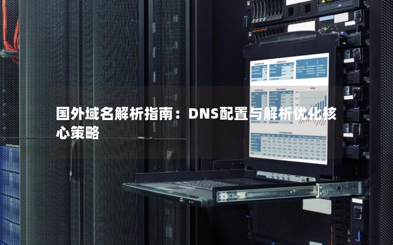 国外域名解析指南：DNS配置与解析优化核心策略