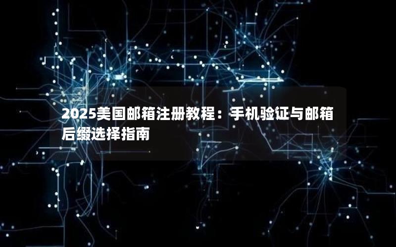 2025美国邮箱注册教程：手机验证与邮箱后缀选择指南