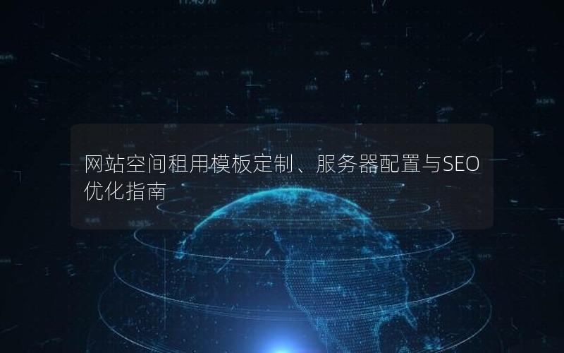 网站空间租用模板定制、服务器配置与SEO优化指南