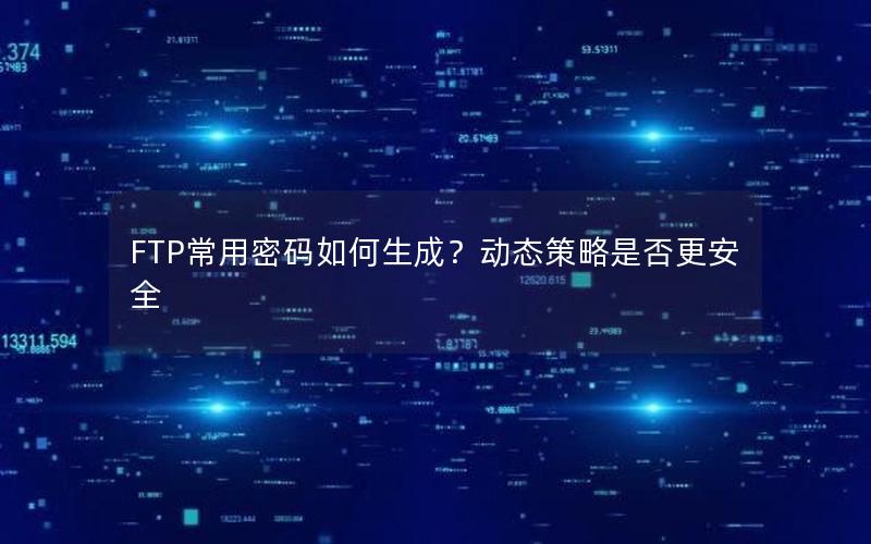 FTP常用密码如何生成？动态策略是否更安全