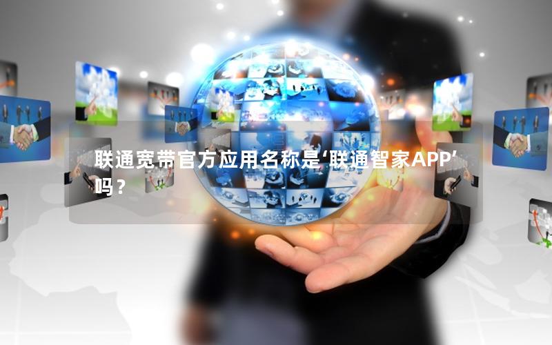 联通宽带官方应用名称是‘联通智家APP’吗？