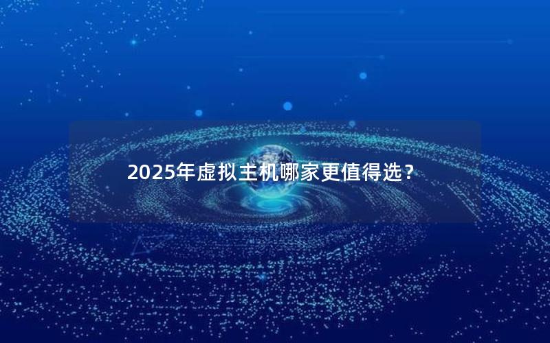 2025年虚拟主机哪家更值得选？