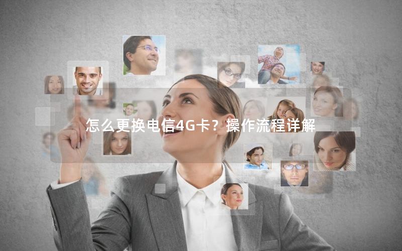 怎么更换电信4G卡？操作流程详解