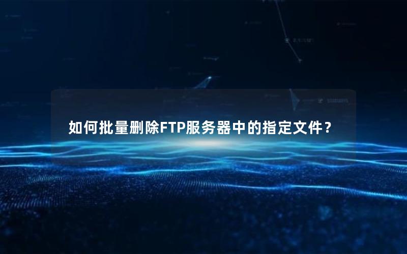 如何批量删除FTP服务器中的指定文件？