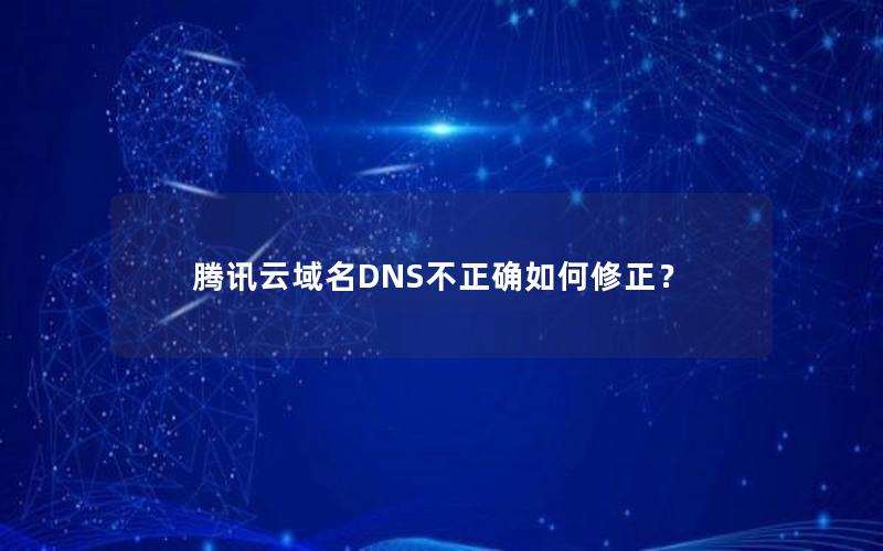 腾讯云域名DNS不正确如何修正？