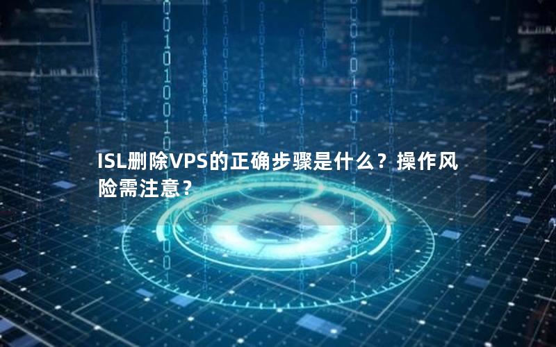 ISL删除VPS的正确步骤是什么？操作风险需注意？