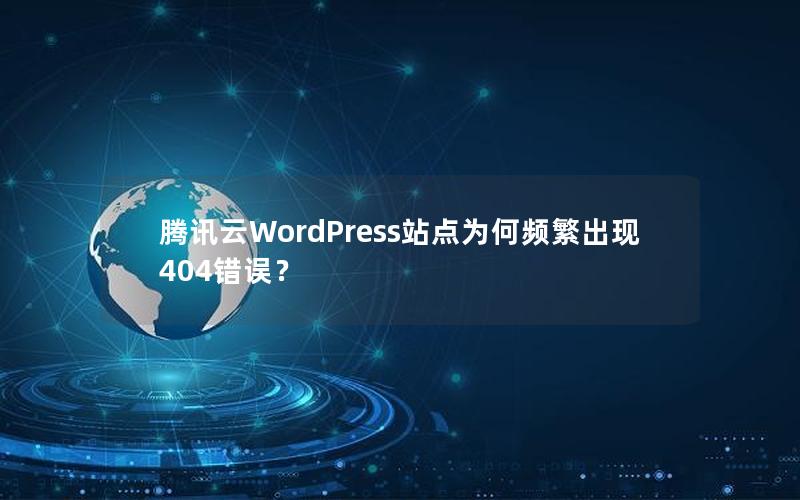 腾讯云WordPress站点为何频繁出现404错误？