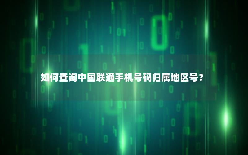 如何查询中国联通手机号码归属地区号？