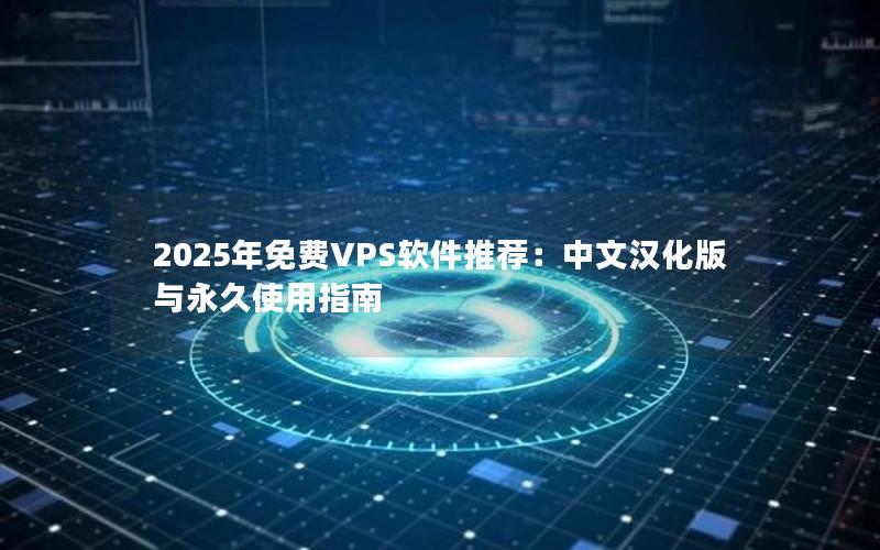 2025年免费VPS软件推荐：中文汉化版与永久使用指南