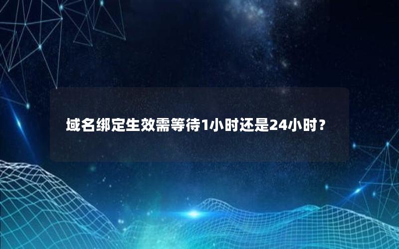 域名绑定生效需等待1小时还是24小时？